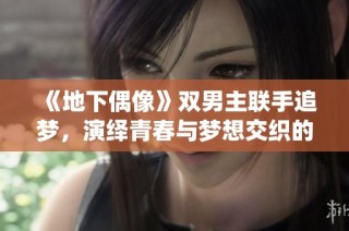 《地下偶像》双男主联手追梦，演绎青春与梦想交织的精彩故事