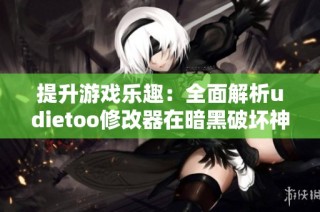 提升游戏乐趣：全面解析udietoo修改器在暗黑破坏神2中的应用技巧