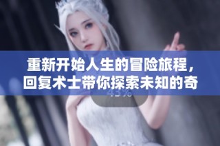 重新开始人生的冒险旅程，回复术士带你探索未知的奇幻世界