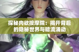 探秘肉欲按摩院：揭开背后的隐秘世界与暗流涌动