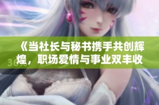 《当社长与秘书携手共创辉煌，职场爱情与事业双丰收的故事》