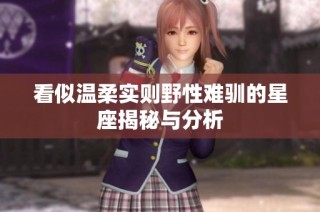 看似温柔实则野性难驯的星座揭秘与分析