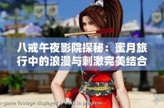 八戒午夜影院探秘：蜜月旅行中的浪漫与刺激完美结合的影片推荐