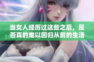 当女人经历过这些之后，是否真的难以回归从前的生活？