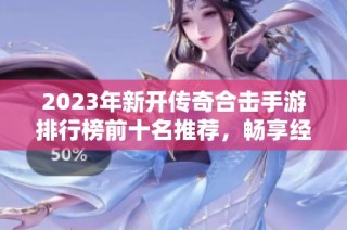 2023年新开传奇合击手游排行榜前十名推荐，畅享经典传奇激情碰撞