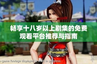 畅享十八岁以上剧集的免费观看平台推荐与指南