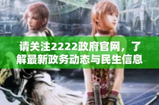 请关注2222政府官网，了解最新政务动态与民生信息更新资讯