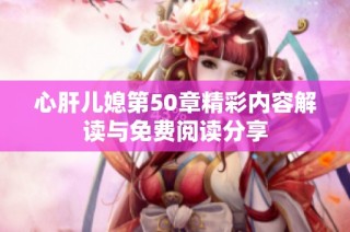 心肝儿媳第50章精彩内容解读与免费阅读分享
