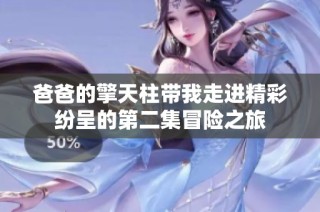 爸爸的擎天柱带我走进精彩纷呈的第二集冒险之旅