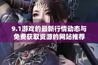 9.1游戏的最新行情动态与免费获取资源的网站推荐