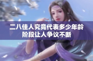 二八佳人究竟代表多少年龄阶段让人争议不断