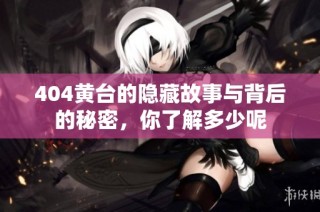 404黄台的隐藏故事与背后的秘密，你了解多少呢