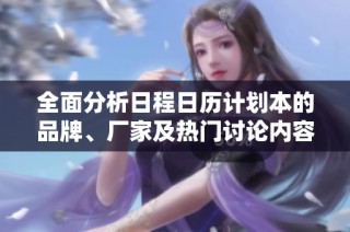 全面分析日程日历计划本的品牌、厂家及热门讨论内容