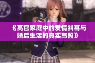 《高官家庭中的爱情纠葛与婚后生活的真实写照》