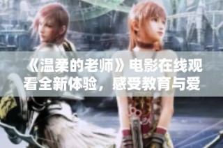 《温柔的老师》电影在线观看全新体验，感受教育与爱的交织瞬间