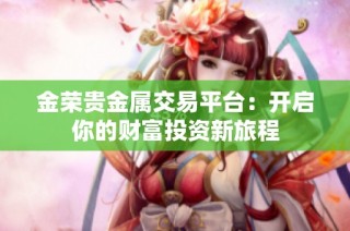 金荣贵金属交易平台：开启你的财富投资新旅程