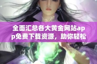 全面汇总各大黄金网站app免费下载资源，助你轻松投资黄金市场