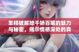 怎样破解她千娇百媚的魅力与秘密，揭示情感深处的真谛
