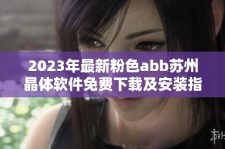 2023年最新粉色abb苏州晶体软件免费下载及安装指南