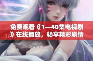 免费观看《1—40集电视剧》在线播放，畅享精彩剧情与感人时刻