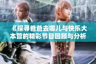 《探寻爸爸去哪儿与快乐大本营的精彩节目回顾与分析》
