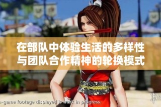在部队中体验生活的多样性与团队合作精神的轮换模式探讨