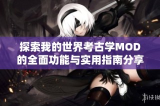 探索我的世界考古学MOD的全面功能与实用指南分享