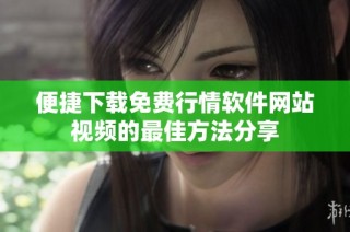 便捷下载免费行情软件网站视频的最佳方法分享