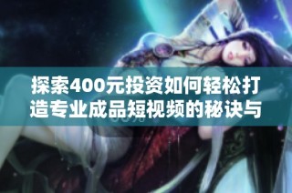 探索400元投资如何轻松打造专业成品短视频的秘诀与技巧