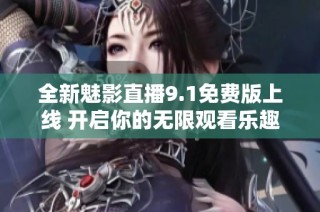 全新魅影直播9.1免费版上线 开启你的无限观看乐趣