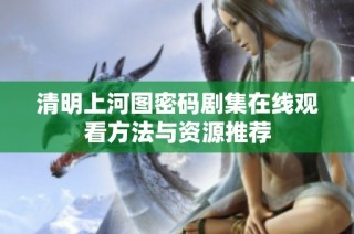 清明上河图密码剧集在线观看方法与资源推荐