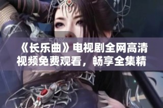 《长乐曲》电视剧全网高清视频免费观看，畅享全集精彩剧情魅力