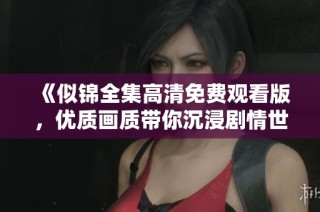 《似锦全集高清免费观看版，优质画质带你沉浸剧情世界》