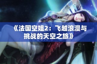 《法国空姐2：飞越浪漫与挑战的天空之旅》