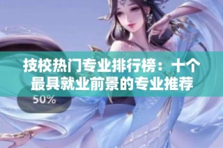 技校热门专业排行榜：十个最具就业前景的专业推荐