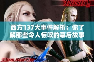 西方137大事件解析：你了解那些令人惊叹的幕后故事吗