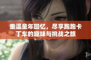 重温童年回忆，尽享跑跑卡丁车的趣味与挑战之旅