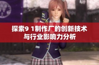 探索9 1制作厂的创新技术与行业影响力分析