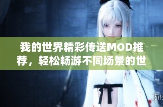 我的世界精彩传送MOD推荐，轻松畅游不同场景的世界
