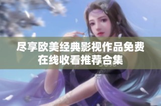 尽享欧美经典影视作品免费在线收看推荐合集