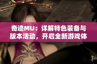奇迹MU：详解特色装备与版本活动，开启全新游戏体验