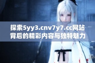 探索5yy3.cnv7y7.cc网站背后的精彩内容与独特魅力