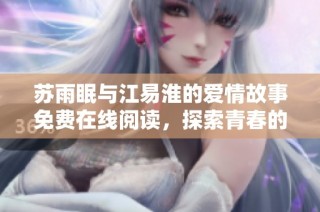苏雨眠与江易淮的爱情故事免费在线阅读，探索青春的悸动与纠葛