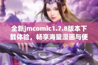 全新jmcomic1.7.8版本下载体验，畅享海量漫画与便捷功能尽在掌握！