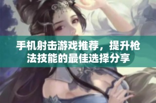 手机射击游戏推荐，提升枪法技能的最佳选择分享