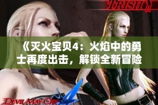《灭火宝贝4：火焰中的勇士再度出击，解锁全新冒险与挑战》