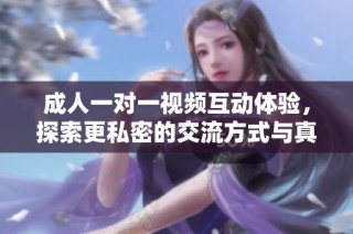 成人一对一视频互动体验，探索更私密的交流方式与真实情感