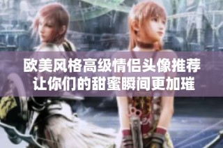 欧美风格高级情侣头像推荐 让你们的甜蜜瞬间更加璀璨
