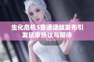 生化危机5普通话版发布引发玩家热议与期待