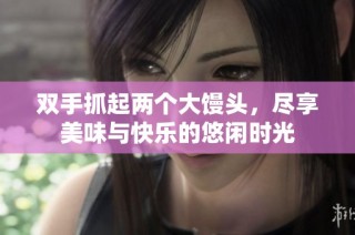 双手抓起两个大馒头，尽享美味与快乐的悠闲时光